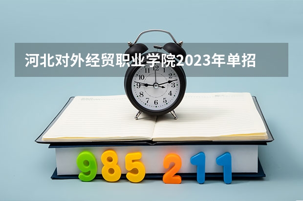 河北对外经贸职业学院2023年单招专业有哪些