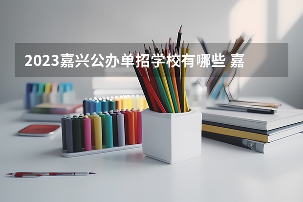 2023嘉兴公办单招学校有哪些 嘉兴公办单招学校名单一览表