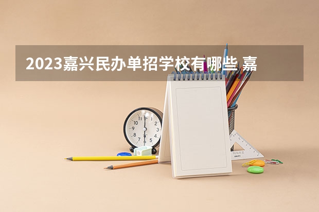 2023嘉兴民办单招学校有哪些 嘉兴民办单招学校名单一览表