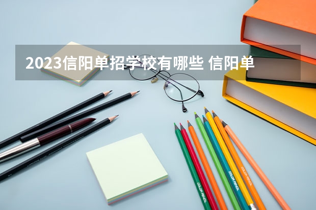 2023信阳单招学校有哪些 信阳单招学校名单一览表