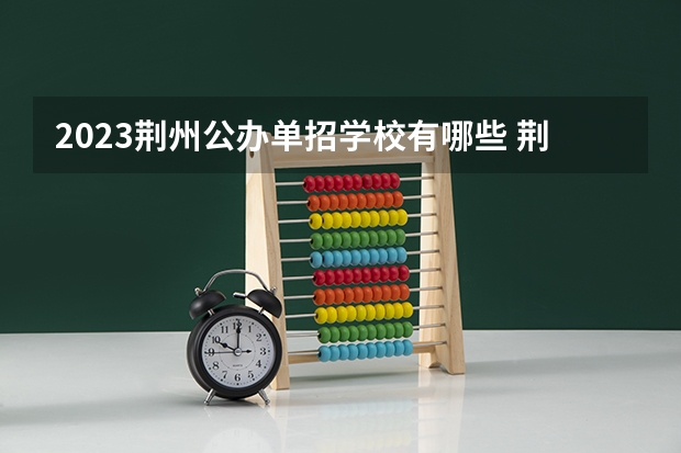 2023荆州公办单招学校有哪些 荆州公办单招学校名单一览表