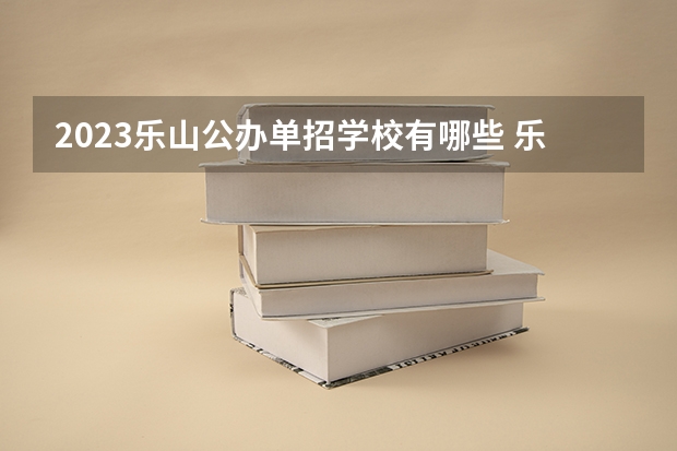 2023乐山公办单招学校有哪些 乐山公办单招学校名单一览表