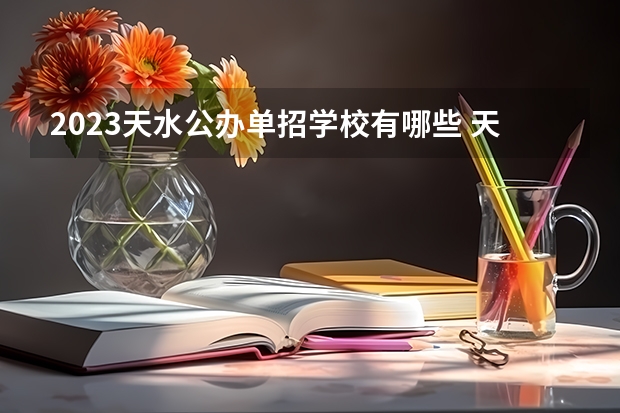 2023天水公办单招学校有哪些 天水公办单招学校名单一览表