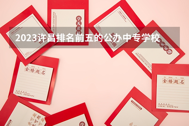 2023许昌排名前五的公办中专学校名单