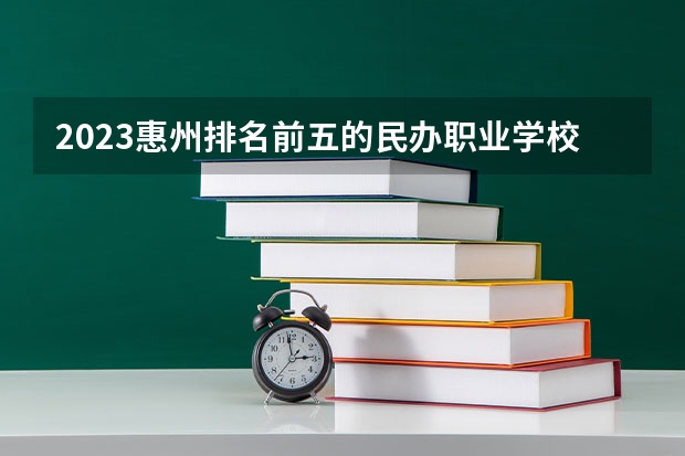 2023惠州排名前五的民办职业学校名单