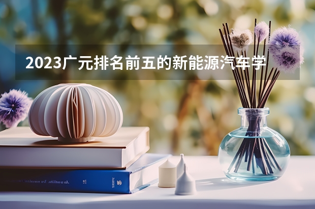 2023广元排名前五的新能源汽车学校名单