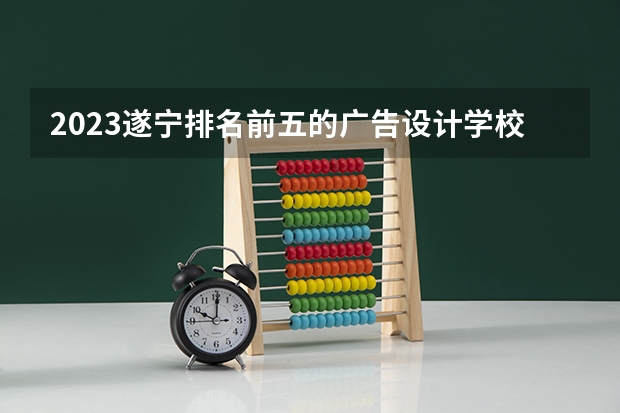 2023遂宁排名前五的广告设计学校名单