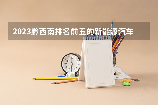 2023黔西南排名前五的新能源汽车学校名单