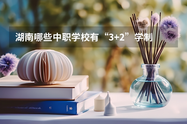 湖南哪些中职学校有“3+2”学制 重庆哪个中职学校好