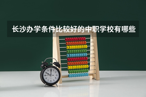 长沙办学条件比较好的中职学校有哪些 北京市国家级重点中职学校名单