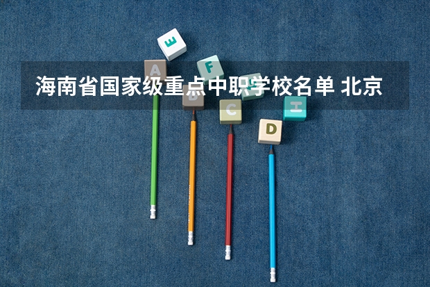 海南省国家级重点中职学校名单 北京市国家级重点中职学校名单