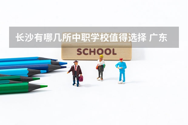 长沙有哪几所中职学校值得选择 广东从化区有哪些中职学校