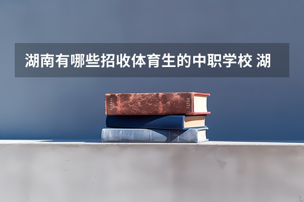 湖南有哪些招收体育生的中职学校 湖南中职学校排名汇总