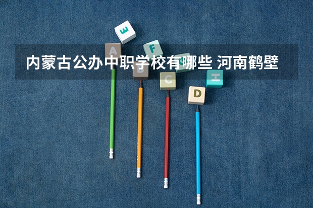 内蒙古公办中职学校有哪些 河南鹤壁中职学校有哪些