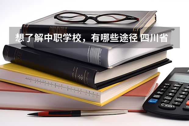 想了解中职学校，有哪些途径 四川省达州公办中职学校名单