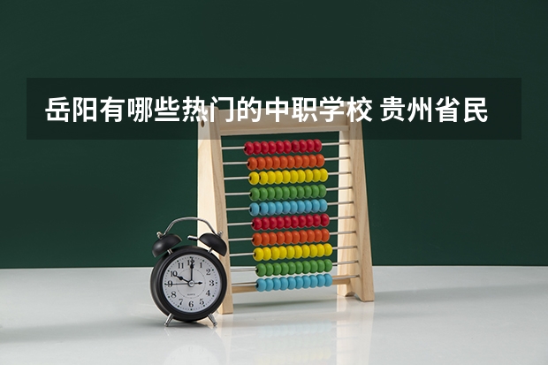 岳阳有哪些热门的中职学校 贵州省民办中职学校排名