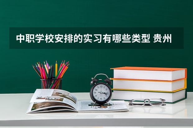 中职学校安排的实习有哪些类型 贵州中职学校贵州仁怀市秋季招生中职学校共（1所）