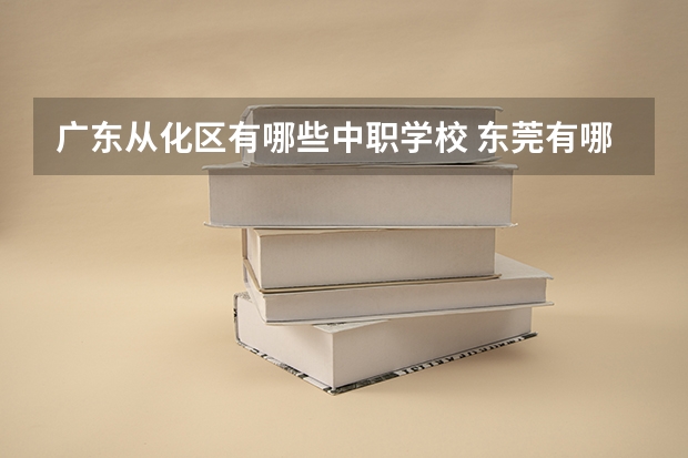 广东从化区有哪些中职学校 东莞有哪些国家级重点中职学校