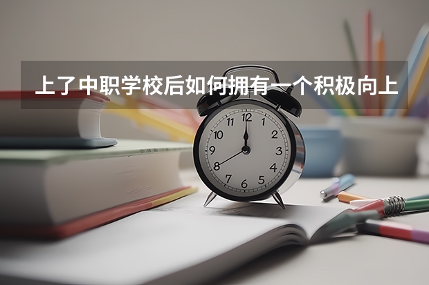 上了中职学校后如何拥有一个积极向上的心态 怀化有师范类的中职学校吗