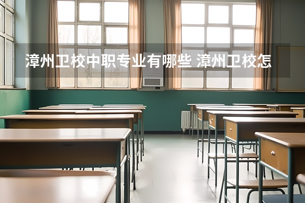 漳州卫校中职专业有哪些 漳州卫校怎么样（要客观事实）