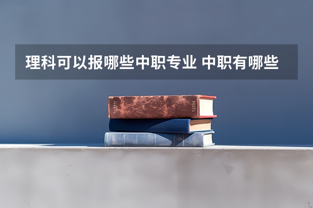 理科可以报哪些中职专业 中职有哪些专业?