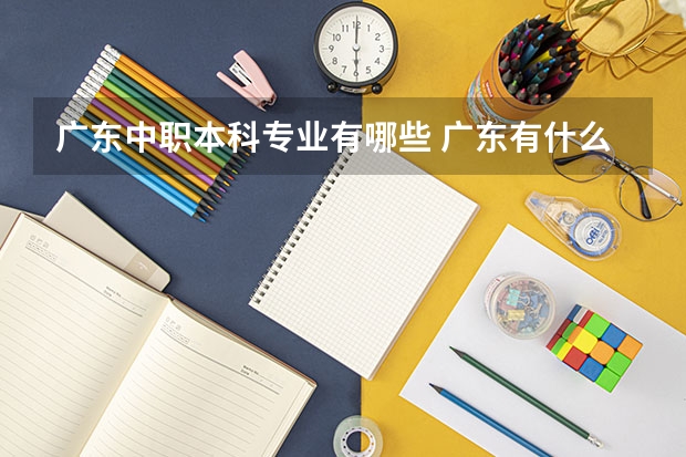 广东中职本科专业有哪些 广东有什么专业?
