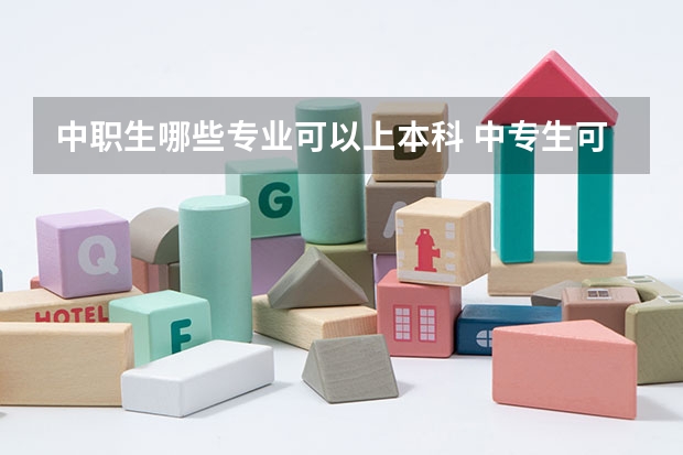 中职生哪些专业可以上本科 中专生可以考大学本科吗？