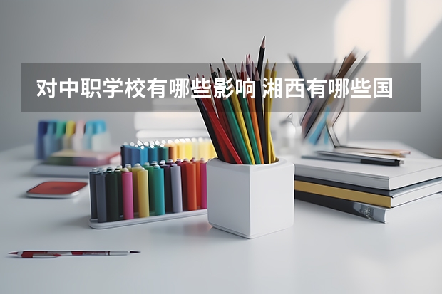 对中职学校有哪些影响 湘西有哪些国家级重点中职学校