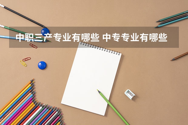 中职三产专业有哪些 中专专业有哪些专业？