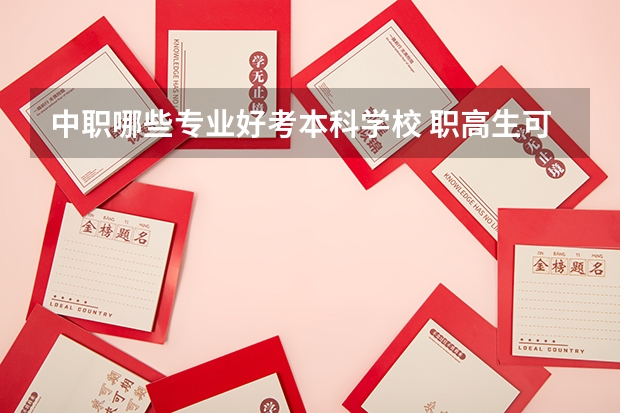 中职哪些专业好考本科学校 职高生可以考什么本科大学