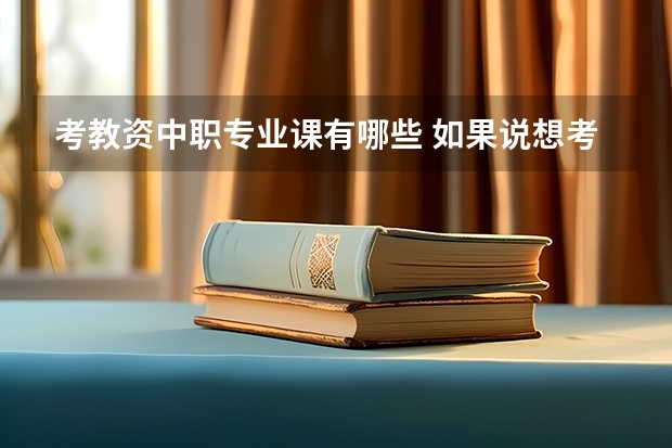 考教资中职专业课有哪些 如果说想考学前教育的中职教师资格证，应该报哪些科目