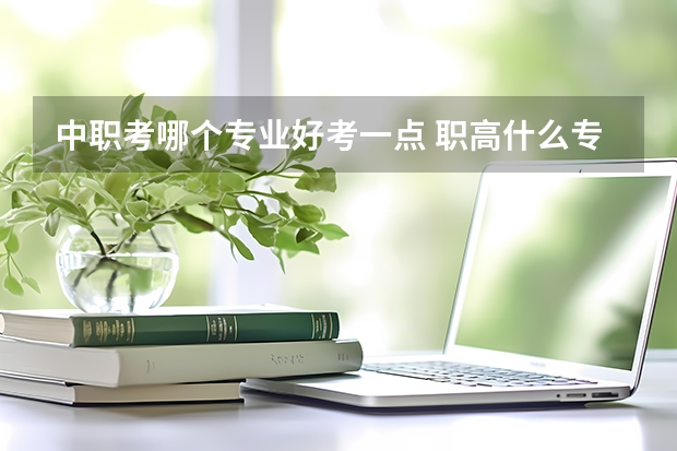 中职考哪个专业好考一点 职高什么专业比较好？