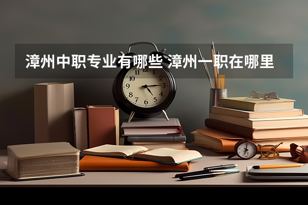 漳州中职专业有哪些 漳州一职在哪里