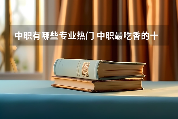 中职有哪些专业热门 中职最吃香的十大专业