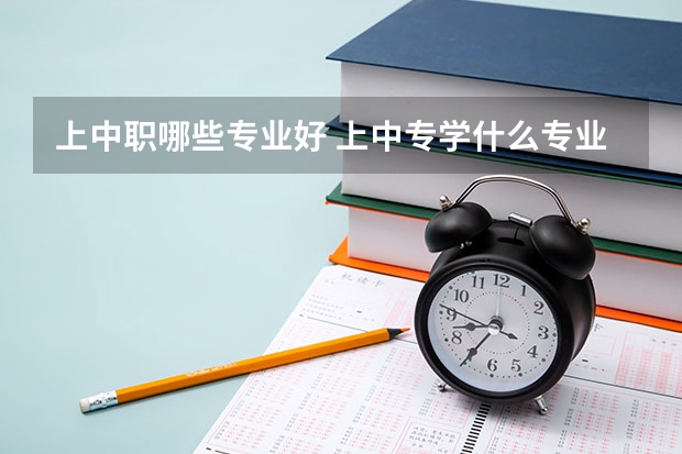上中职哪些专业好 上中专学什么专业好呢？