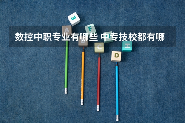 数控中职专业有哪些 中专技校都有哪些专业?