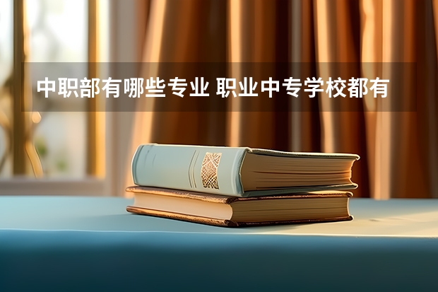中职部有哪些专业 职业中专学校都有哪些专业?