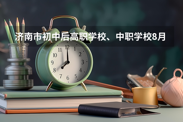 济南市初中后高职学校、中职学校8月11日填报征集志愿 想在永州读中职学校