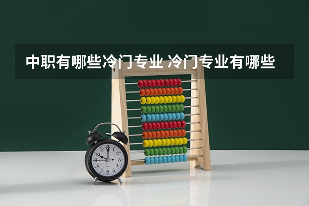 中职有哪些冷门专业 冷门专业有哪些呢？