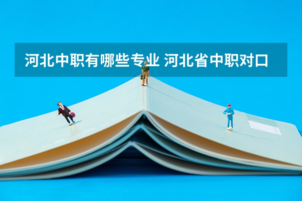 河北中职有哪些专业 河北省中职对口升学3+4有本科吗?