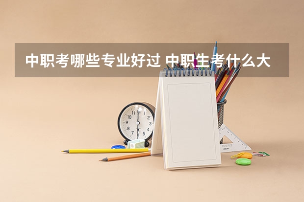 中职考哪些专业好过 中职生考什么大专好考一点？
