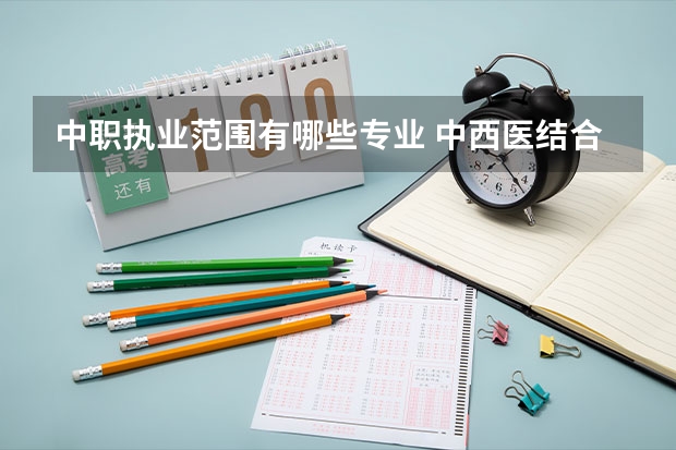 中职执业范围有哪些专业 中西医结合专业的执业范围？