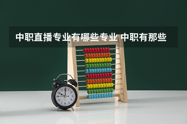 中职直播专业有哪些专业 中职有那些专业?