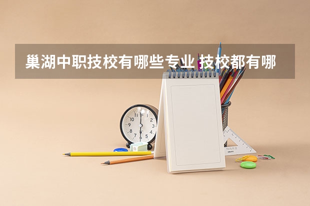 巢湖中职技校有哪些专业 技校都有哪些专业?