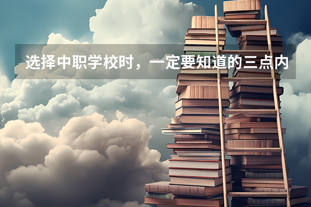 选择中职学校时，一定要知道的三点内容 在郴州选择哪些中职学校比较靠谱