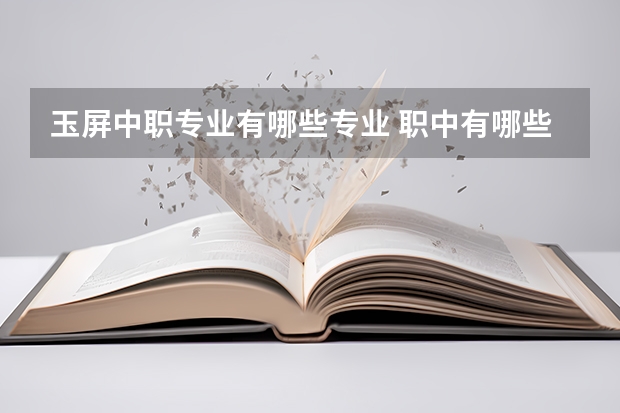 玉屏中职专业有哪些专业 职中有哪些专业?