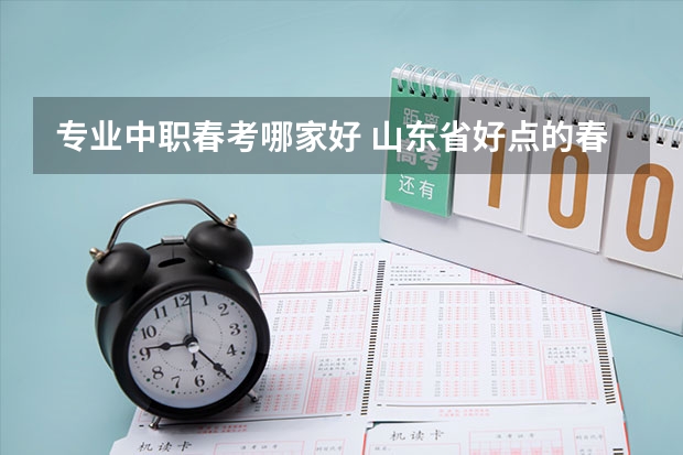 专业中职春考哪家好 山东省好点的春考学校有哪些？