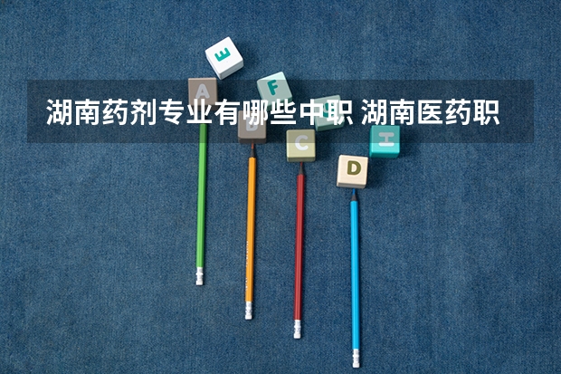 湖南药剂专业有哪些中职 湖南医药职业中等专业学校怎么样?