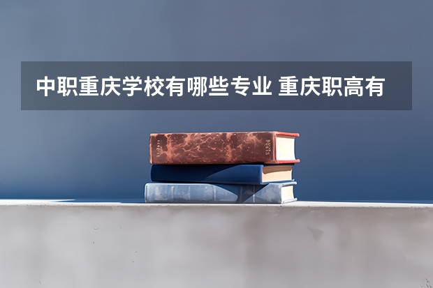 中职重庆学校有哪些专业 重庆职高有哪些专业？