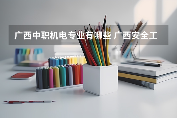 广西中职机电专业有哪些 广西安全工程职业技术学院专业有哪些?专业介绍